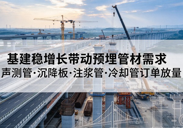 全州基建稳增长带动预埋监测管材需求，声测管、沉降板、注浆管订单持续放量